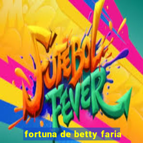 fortuna de betty faria